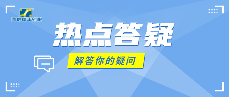 答 疑|同信瑞丰财税第十一期热点答疑来啦！