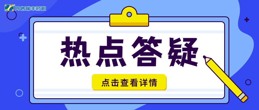 答 疑|同信瑞丰财税第二十期热点答疑来啦！