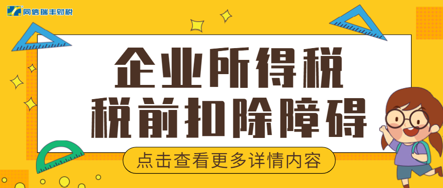 最新最全！快速梳理企业所得税税前扣除障碍